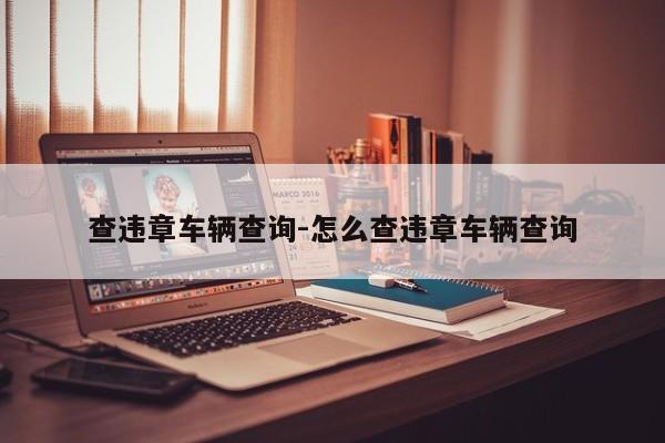 查违章车辆查询-怎么查违章车辆查询