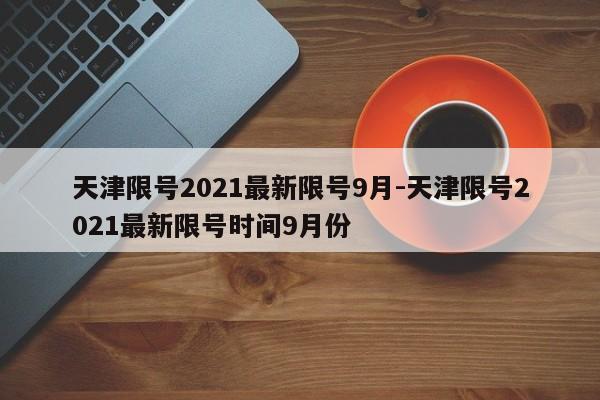 天津限号2021最新限号9月-天津限号2021最新限号时间9月份