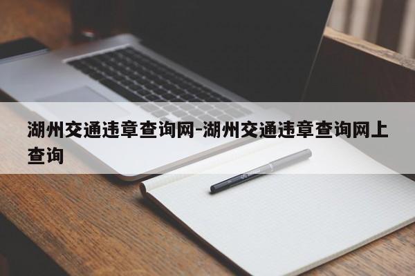 湖州交通违章查询网-湖州交通违章查询网上查询