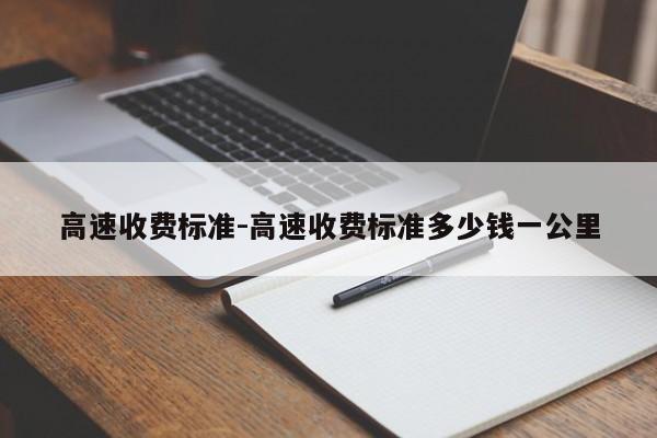 高速收费标准-高速收费标准多少钱一公里