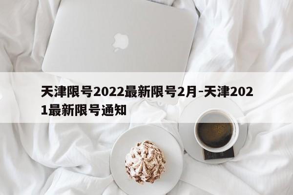 天津限号2022最新限号2月-天津2021最新限号通知