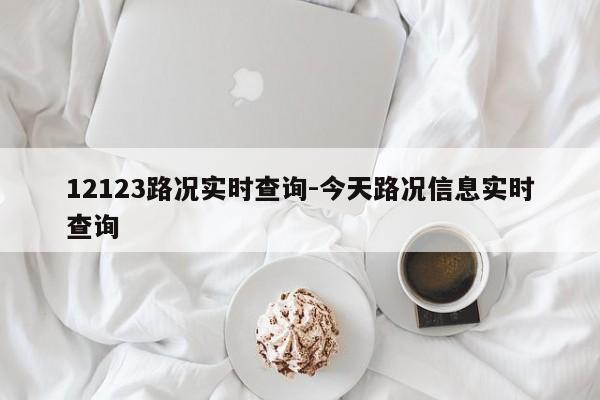 12123路况实时查询-今天路况信息实时查询