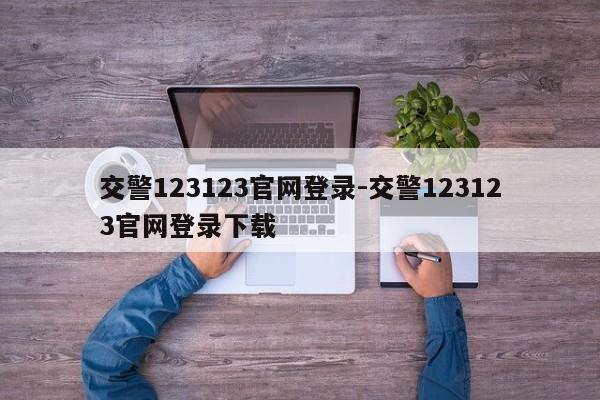 交警123123官网登录-交警123123官网登录下载