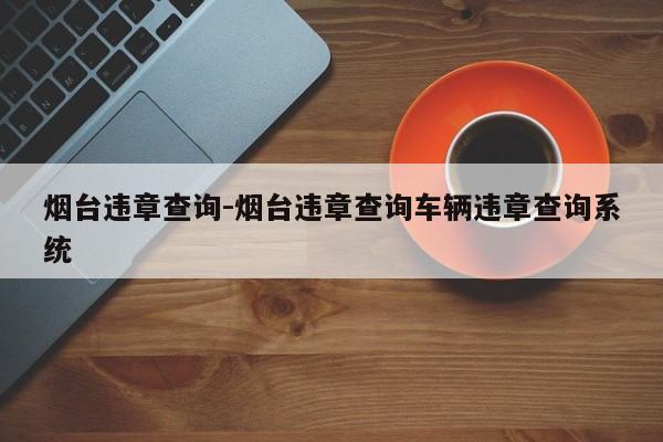 烟台违章查询-烟台违章查询车辆违章查询系统