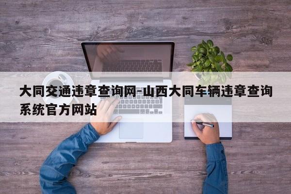 大同交通违章查询网-山西大同车辆违章查询系统官方网站