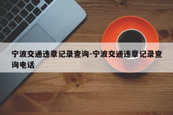 宁波交通违章记录查询-宁波交通违章记录查询电话