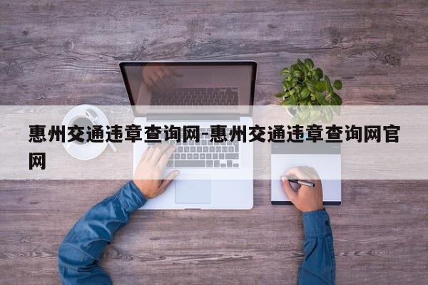 惠州交通违章查询网-惠州交通违章查询网官网