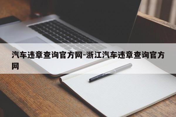 汽车违章查询官方网-浙江汽车违章查询官方网