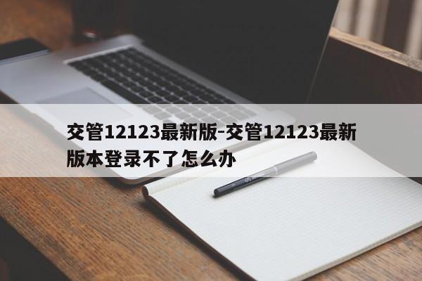 交管12123最新版-交管12123最新版本登录不了怎么办