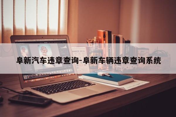 阜新汽车违章查询-阜新车辆违章查询系统