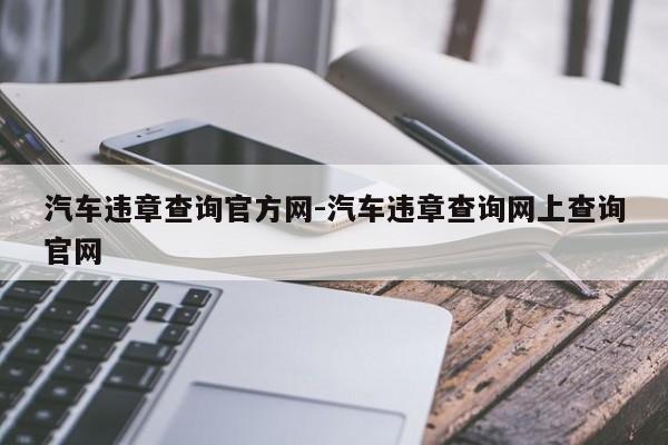 汽车违章查询官方网-汽车违章查询网上查询官网