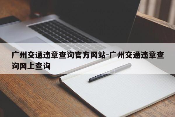 广州交通违章查询官方网站-广州交通违章查询网上查询